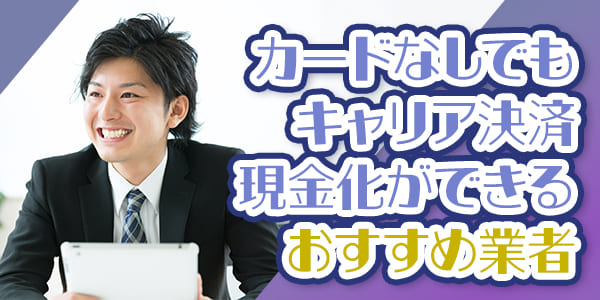 カードなしでのキャリア決済現金化に対応するおすすめ業者